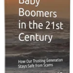 Baby Boomers in the 21st Century: How Our Trusting Generation Stays Safe from Scams